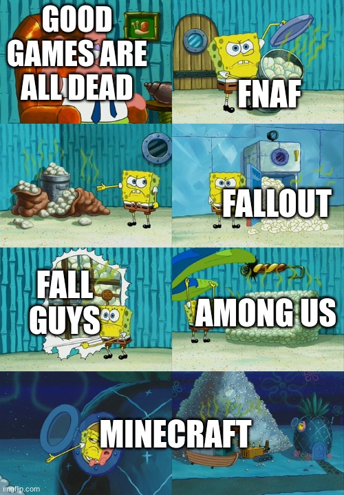 sponge bob diper meme | GOOD GAMES ARE ALL DEAD; FNAF; FALLOUT; FALL GUYS; AMONG US; MINECRAFT | image tagged in sponge bob diper meme | made w/ Imgflip meme maker