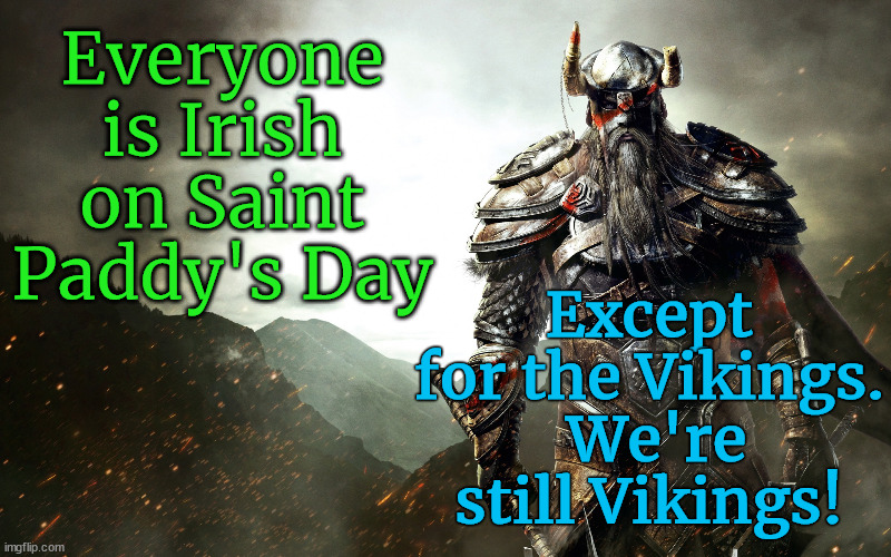 Happy St. Patrick's Day | Except for the Vikings.  We're still Vikings! Everyone is Irish on Saint Paddy's Day | image tagged in st patrick's day,everyone is irish,except for vikings | made w/ Imgflip meme maker