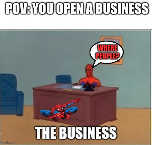 where people | POV: YOU OPEN A BUSINESS; WHERE PEOPLE? THE BUSINESS | image tagged in spiderman com | made w/ Imgflip meme maker