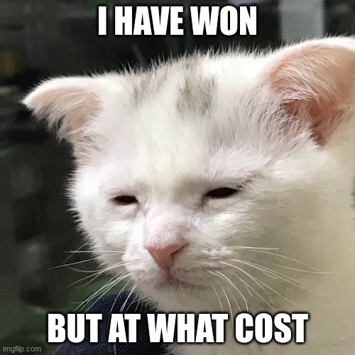 I HAVE WON; BUT AT WHAT COST | made w/ Imgflip meme maker