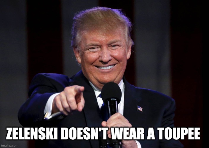Trump laughing at haters | ZELENSKI DOESN'T WEAR A TOUPEE | image tagged in trump laughing at haters | made w/ Imgflip meme maker