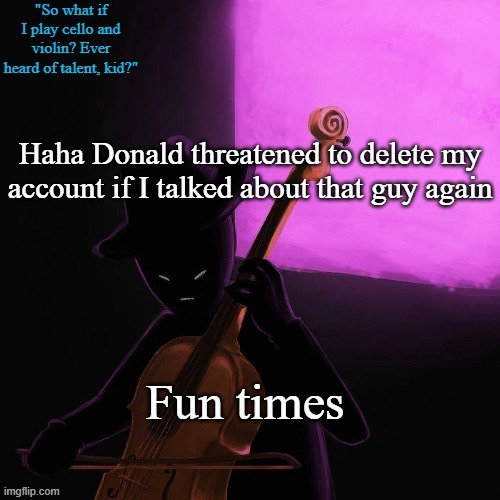 I'm f*cked | Haha Donald threatened to delete my account if I talked about that guy again; Fun times | made w/ Imgflip meme maker