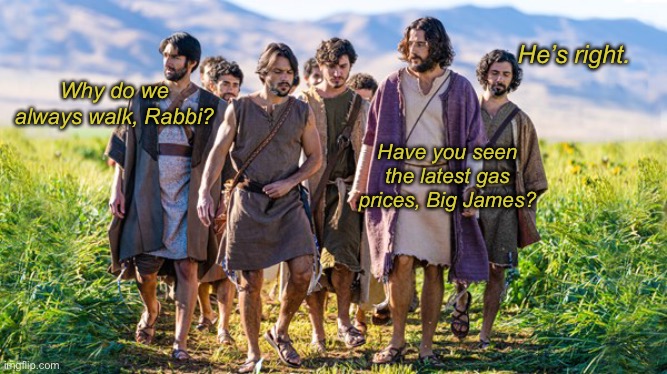 The Chosen | He’s right. Why do we always walk, Rabbi? Have you seen the latest gas prices, Big James? | image tagged in the chosen,gas,gas prices,inflation,economy,walking | made w/ Imgflip meme maker