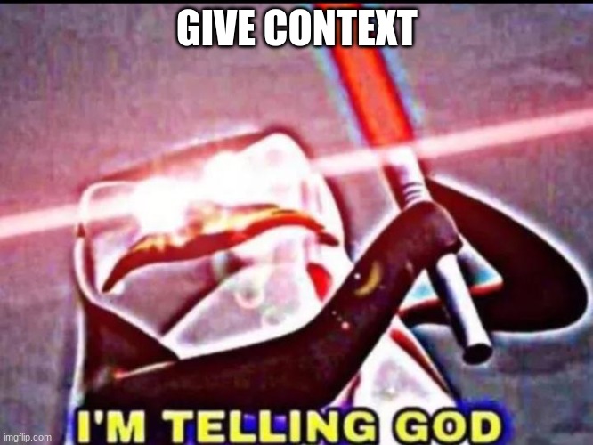 I'M TELLING GOD | GIVE CONTEXT | image tagged in i'm telling god | made w/ Imgflip meme maker