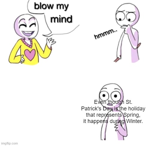 WHAT | Even though St. Patrick's Day is the holiday that represents Spring, it happens during Winter. | image tagged in blow my mind | made w/ Imgflip meme maker