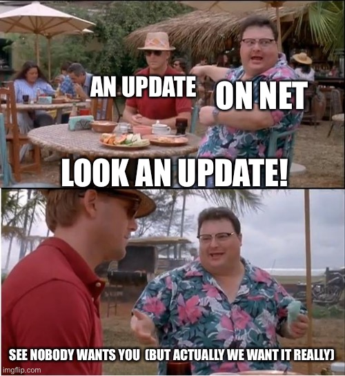 WE NEED AN UPDATE | ON NET; AN UPDATE; LOOK AN UPDATE! SEE NOBODY WANTS YOU  (BUT ACTUALLY WE WANT IT REALLY) | image tagged in memes,see nobody cares | made w/ Imgflip meme maker
