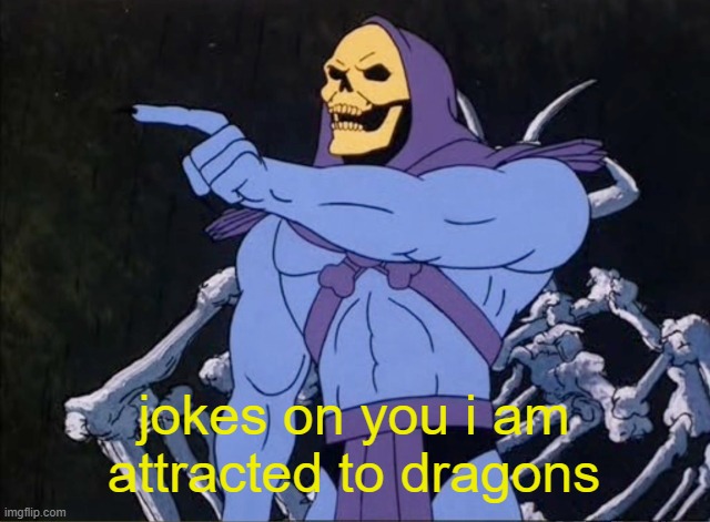 Jokes on you I’m into that shit | jokes on you i am attracted to dragons | image tagged in jokes on you i m into that shit | made w/ Imgflip meme maker