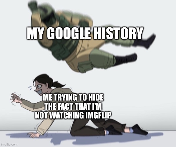 Guy falling on another person | MY GOOGLE HISTORY; ME TRYING TO HIDE THE FACT THAT I’M NOT WATCHING IMGFLIP | image tagged in guy falling on another person | made w/ Imgflip meme maker