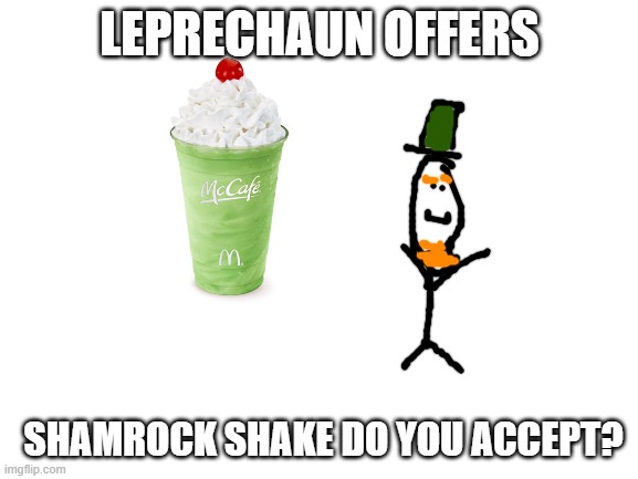 Shamrock shake | LEPRECHAUN OFFERS; SHAMROCK SHAKE DO YOU ACCEPT? | image tagged in blank white template | made w/ Imgflip meme maker