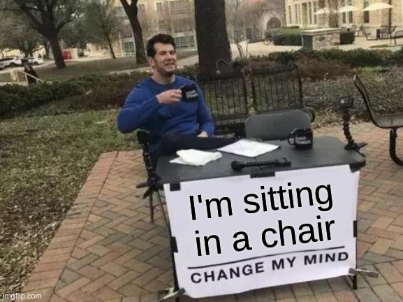 Change My Mind Meme | I'm sitting in a chair | image tagged in memes,change my mind | made w/ Imgflip meme maker