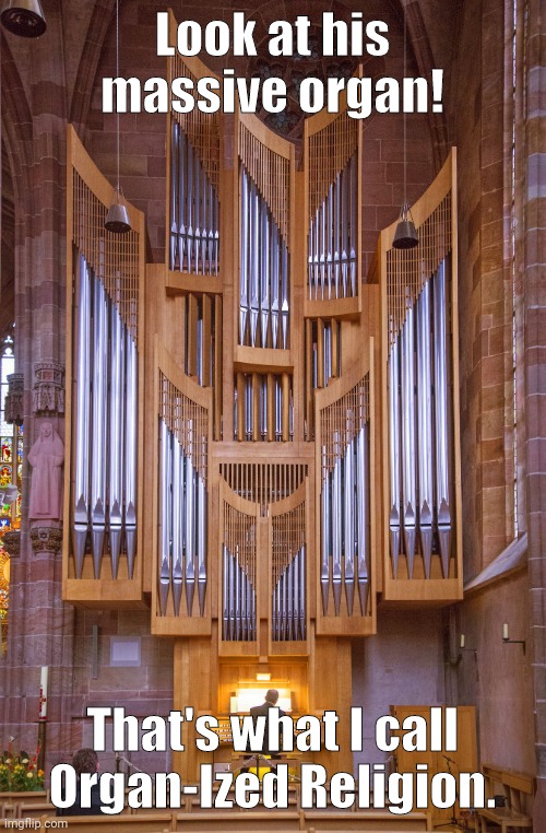 Organ-Ized Religion | Look at his massive organ! That's what I call Organ-Ized Religion. | image tagged in giant pipe organ,memes | made w/ Imgflip meme maker
