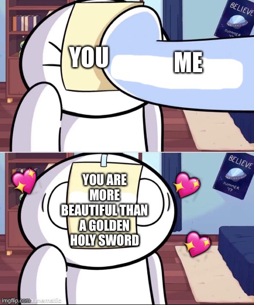Paper of facts has returned! | YOU; ME; YOU ARE MORE BEAUTIFUL THAN A GOLDEN HOLY SWORD; 💖; 💖; 💖 | image tagged in odd1'sout paper in face,wholesome | made w/ Imgflip meme maker