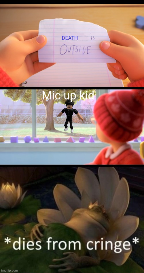 DEATH; Mic up kid | image tagged in x is outside,dies from cringe,slender | made w/ Imgflip meme maker
