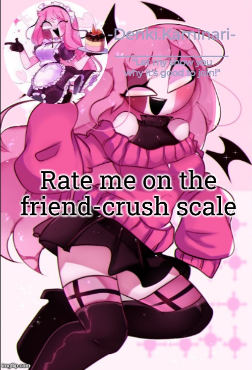Sarv temp | Rate me on the friend-crush scale | image tagged in sarv temp | made w/ Imgflip meme maker
