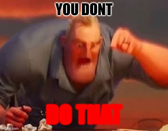 Mr incredible mad | YOU DONT DO THAT | image tagged in mr incredible mad | made w/ Imgflip meme maker