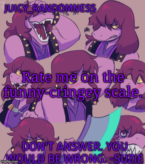 Juicy temp | Rate me on the funny-cringey scale. | image tagged in juicy temp | made w/ Imgflip meme maker