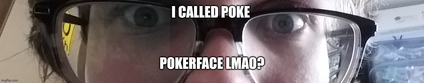 He stare | I CALLED POKE; POKERFACE LMAO? | image tagged in he stare | made w/ Imgflip meme maker