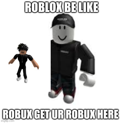 ROBLOX BE LIKE; ROBUX GET UR ROBUX HERE | made w/ Imgflip meme maker