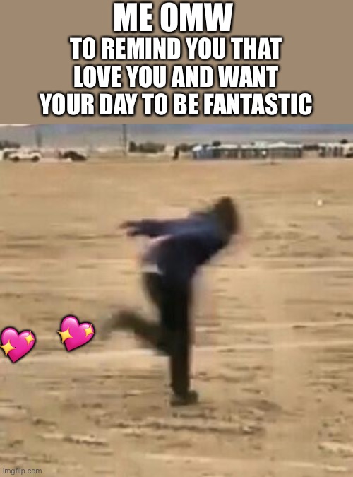 Zoom | ME OMW; TO REMIND YOU THAT LOVE YOU AND WANT YOUR DAY TO BE FANTASTIC; 💖; 💖 | image tagged in naruto run,wholesome | made w/ Imgflip meme maker