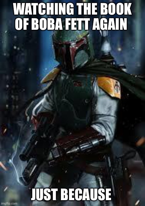The music gets constantly stuck in my head lol | WATCHING THE BOOK OF BOBA FETT AGAIN; JUST BECAUSE | image tagged in boba fett | made w/ Imgflip meme maker