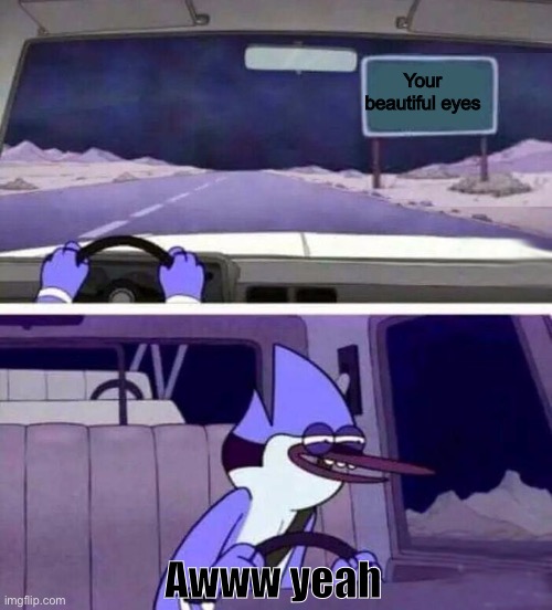 That's the best road ever | Your beautiful eyes; Awww yeah | image tagged in regular show oh yeh,wholesome | made w/ Imgflip meme maker