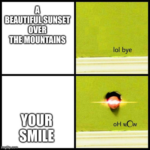 OH WOW :DD | A BEAUTIFUL SUNSET OVER THE MOUNTAINS; YOUR SMILE | image tagged in lol bye oh wow,wholesome | made w/ Imgflip meme maker