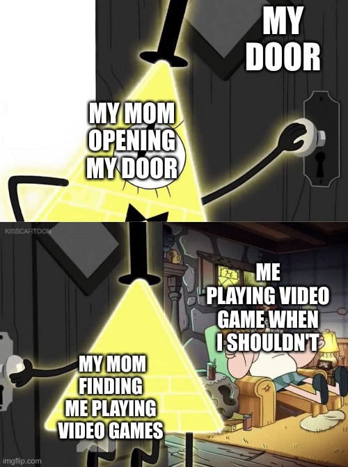 TIME OVERRR |  MY DOOR; MY MOM OPENING MY DOOR; ME PLAYING VIDEO GAME WHEN I SHOULDN'T; MY MOM FINDING ME PLAYING VIDEO GAMES | image tagged in bill cipher door | made w/ Imgflip meme maker
