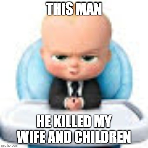 Boss Baby | THIS MAN; HE KILLED MY WIFE AND CHILDREN | image tagged in boss baby | made w/ Imgflip meme maker