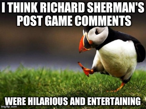 Unpopular Opinion Puffin Meme | I THINK RICHARD SHERMAN'S POST GAME COMMENTS WERE HILARIOUS AND ENTERTAINING | image tagged in memes,unpopular opinion puffin,AdviceAnimals | made w/ Imgflip meme maker