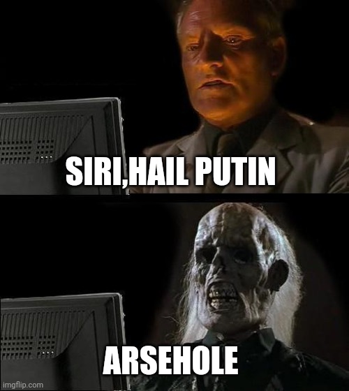 I'll Just Wait Here | SIRI,HAIL PUTIN; ARSEHOLE | image tagged in memes,i'll just wait here | made w/ Imgflip meme maker