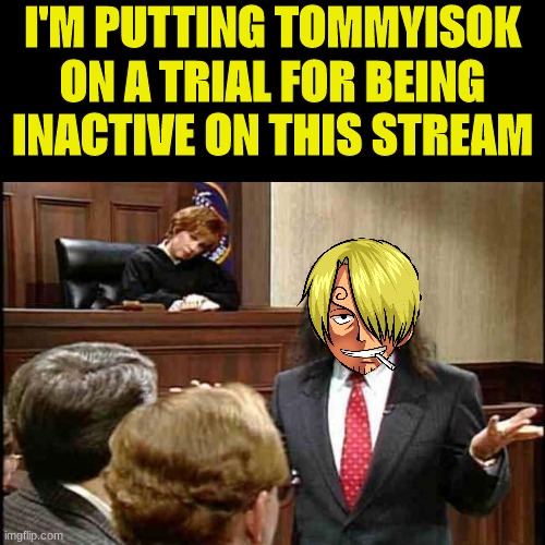 Unfrozen Caveman Lawyer | I'M PUTTING TOMMYISOK ON A TRIAL FOR BEING INACTIVE ON THIS STREAM | image tagged in tommyisok,fidelsmooker,trial | made w/ Imgflip meme maker