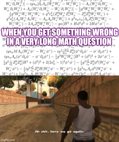 Here we go again... | WHEN YOU GET SOMETHING WRONG IN A VERY LONG MATH QUESTION | image tagged in ah shit here we go again,fun,math,memes,meme | made w/ Imgflip meme maker