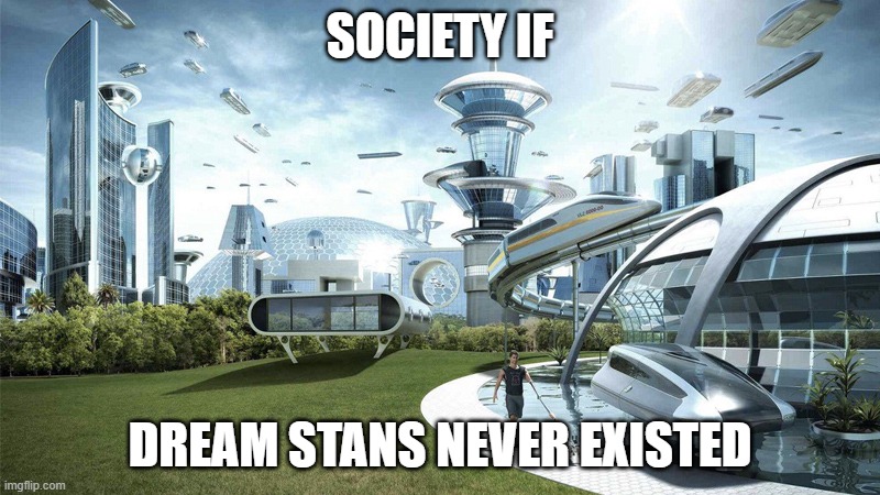 dream stans are stupid | SOCIETY IF; DREAM STANS NEVER EXISTED | image tagged in the future world if,minecraft,dream,dream smp,society if | made w/ Imgflip meme maker