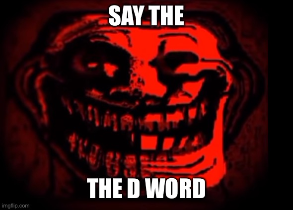 D-d-d-d- | SAY THE; THE D WORD | image tagged in evil troll | made w/ Imgflip meme maker