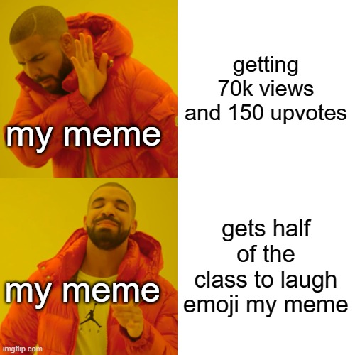 insert cool title here | getting 70k views and 150 upvotes; my meme; gets half of the class to laugh emoji my meme; my meme | image tagged in memes,drake hotline bling | made w/ Imgflip meme maker