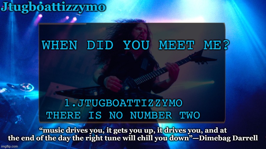 Geeeee I wonder | WHEN DID YOU MEET ME? 1.JTUGBOATTIZZYMO
THERE IS NO NUMBER TWO | image tagged in jtug announcement 4 5 ty laks | made w/ Imgflip meme maker