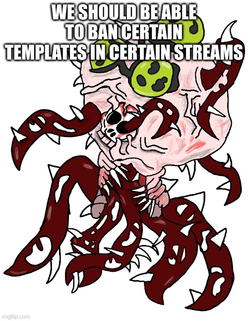 The Contagion | WE SHOULD BE ABLE TO BAN CERTAIN TEMPLATES IN CERTAIN STREAMS | image tagged in the contagion | made w/ Imgflip meme maker