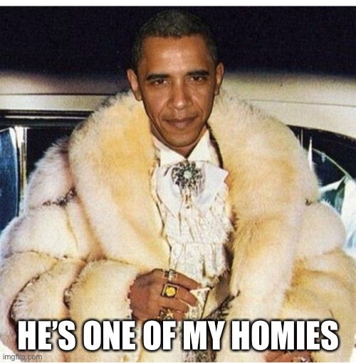 Pimp Daddy Obama | HE’S ONE OF MY HOMIES | image tagged in pimp daddy obama | made w/ Imgflip meme maker