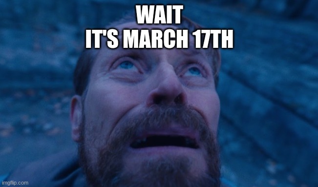still can't comment btw | WAIT
IT'S MARCH 17TH | image tagged in willem dafoe | made w/ Imgflip meme maker