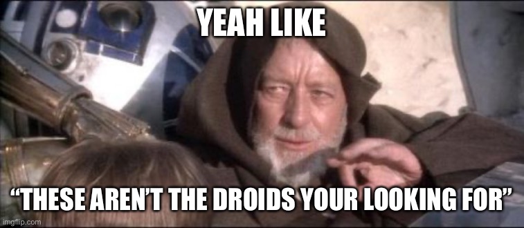 These Aren't The Droids You Were Looking For Meme | YEAH LIKE “THESE AREN’T THE DROIDS YOUR LOOKING FOR” | image tagged in memes,these aren't the droids you were looking for | made w/ Imgflip meme maker