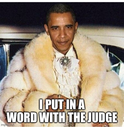 Pimp Daddy Obama | I PUT IN A WORD WITH THE JUDGE | image tagged in pimp daddy obama | made w/ Imgflip meme maker