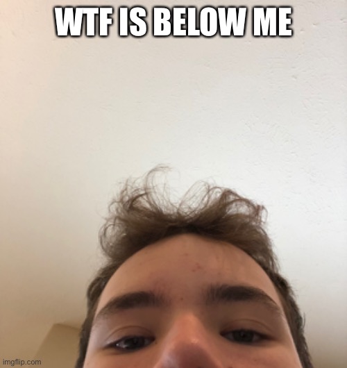 WTF IS BELOW ME | made w/ Imgflip meme maker