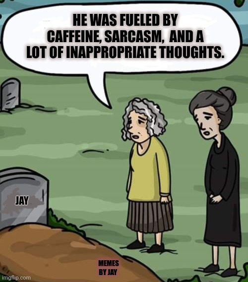 Facts lol | HE WAS FUELED BY CAFFEINE, SARCASM,  AND A LOT OF INAPPROPRIATE THOUGHTS. JAY; MEMES BY JAY | image tagged in funeral,the truth,memories | made w/ Imgflip meme maker