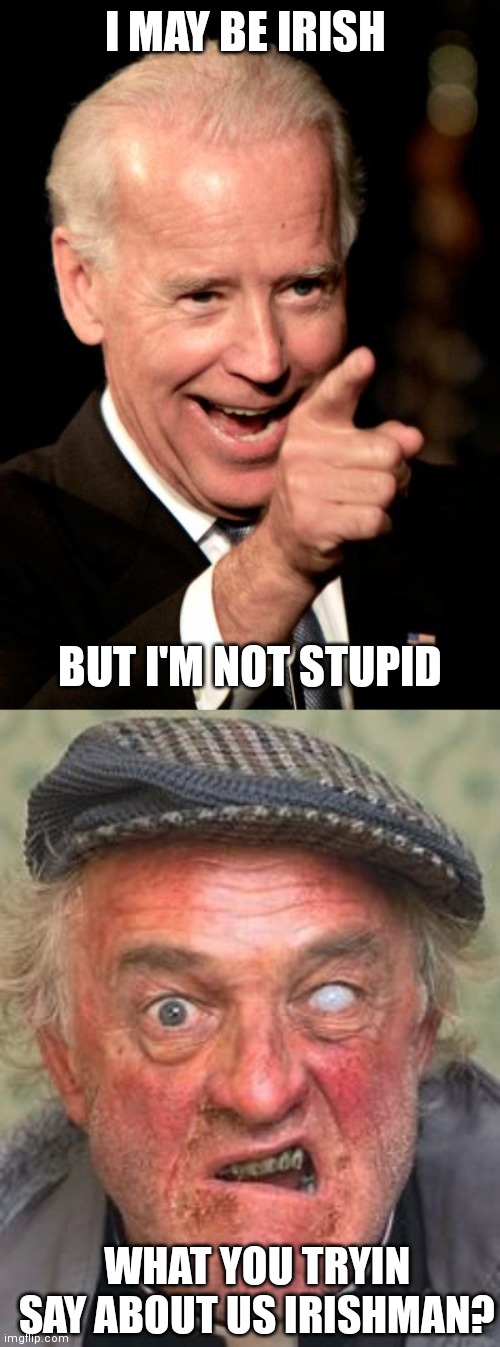 Xenophobic much? But of course it's fine | I MAY BE IRISH; BUT I'M NOT STUPID; WHAT YOU TRYIN SAY ABOUT US IRISHMAN? | image tagged in memes,smilin biden,irish guy,biden | made w/ Imgflip meme maker