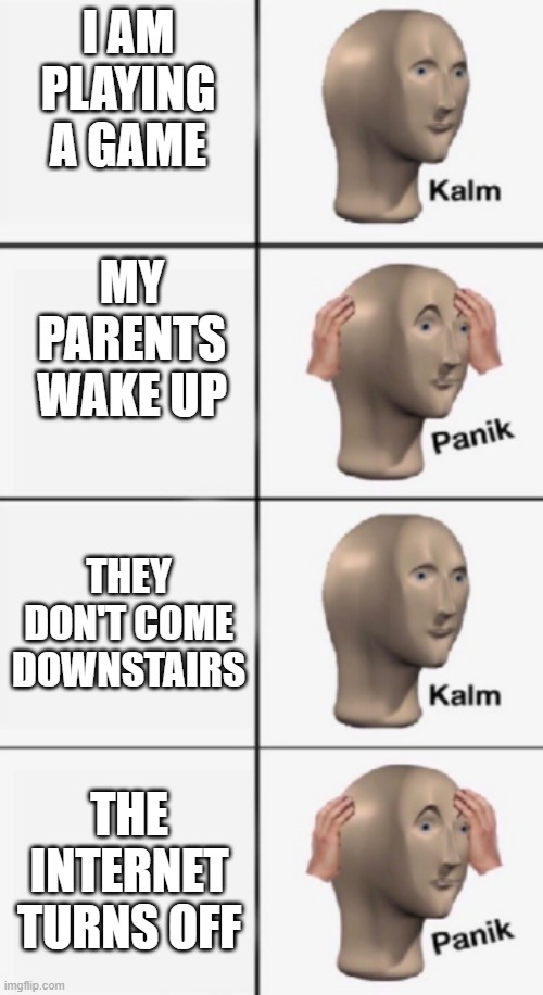 POV: You are sneaking games | I AM PLAYING A GAME; MY PARENTS WAKE UP; THEY DON'T COME DOWNSTAIRS; THE INTERNET TURNS OFF | image tagged in kalm panik kalm panik | made w/ Imgflip meme maker