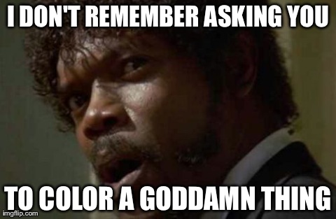 Samuel Jackson Glance | I DON'T REMEMBER ASKING YOU TO COLOR A GODDAMN THING | image tagged in memes,samuel jackson glance,AdviceAnimals | made w/ Imgflip meme maker
