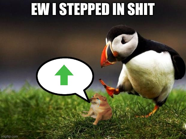 Unpopular Opinion Puffin |  EW I STEPPED IN SHIT | image tagged in memes,unpopular opinion puffin | made w/ Imgflip meme maker
