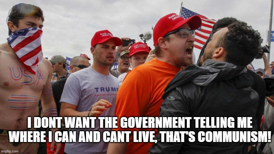 Angry Red Cap | I DONT WANT THE GOVERNMENT TELLING ME WHERE I CAN AND CANT LIVE, THAT'S COMMUNISM! | image tagged in angry red cap | made w/ Imgflip meme maker