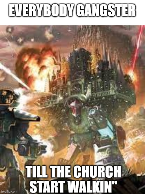 imperial class titan | EVERYBODY GANGSTER; TILL THE CHURCH START WALKIN" | image tagged in warhammer 40k,funny memes,titanic | made w/ Imgflip meme maker