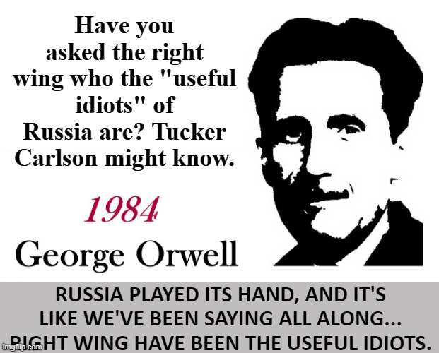 When the Right Wing has been supporting Russia's Agenda all along... | Have you asked the right wing who the "useful idiots" of Russia are? Tucker Carlson might know. RUSSIA PLAYED ITS HAND, AND IT'S LIKE WE'VE BEEN SAYING ALL ALONG... RIGHT WING HAVE BEEN THE USEFUL IDIOTS. | image tagged in george orwell 1984 blank,useful idiot,george orwell,right wing,maga,trump | made w/ Imgflip meme maker
